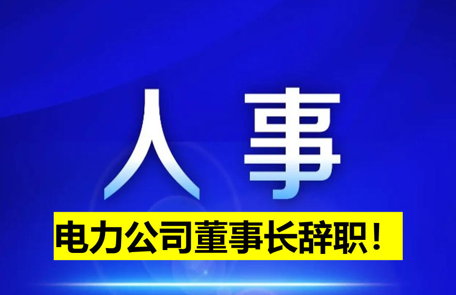 电力公司董事长辞职！