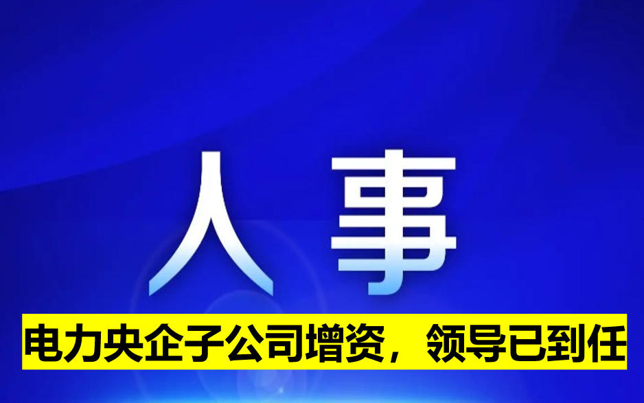 电力央企子公司增资，领导已到任