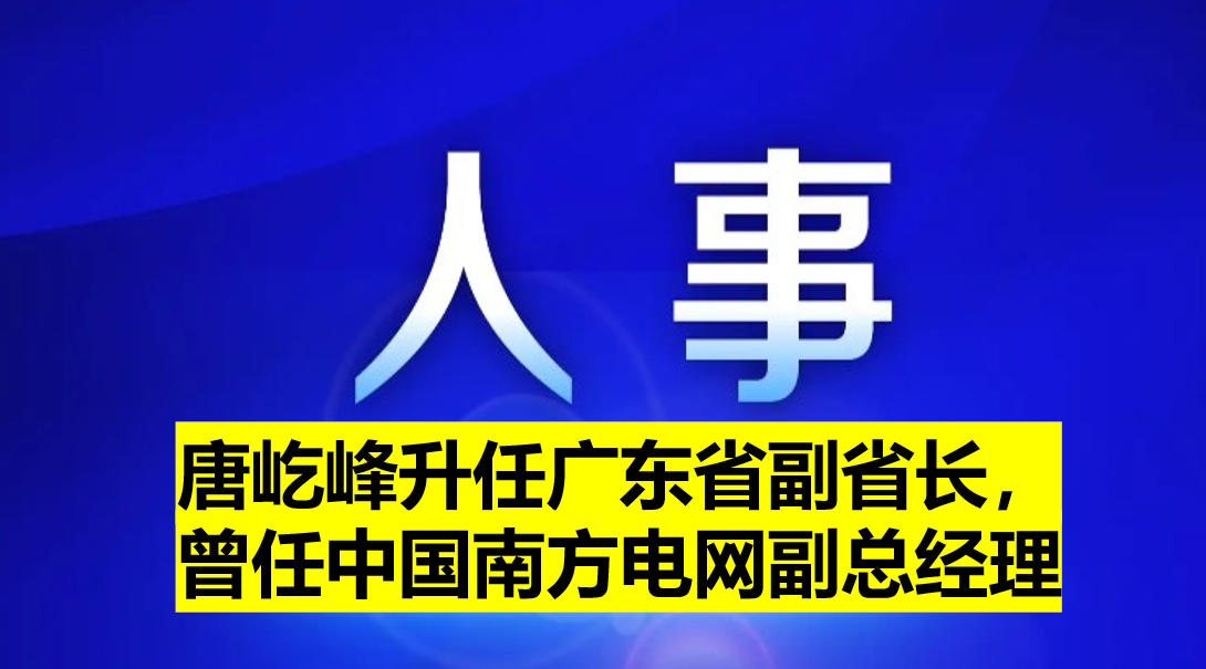 唐屹峰升任广东省副省长，曾任中国南方电网副总经理